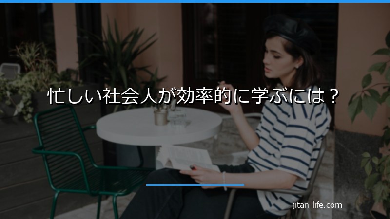 忙しい社会人が効率的に学ぶには？